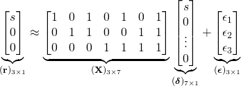 Rendered by QuickLaTeX.com \begin{align*} \underbrace{\begin{bmatrix} s \\ 0 \\ 0 \end{bmatrix}}_{(\mathbf{r})_{3 \times 1}} &\approx \underbrace{\begin{bmatrix} 1 & 0 & 1 & 0 & 1 & 0 & 1 \\ 0 & 1 & 1 & 0 & 0 & 1 & 1 \\ 0 & 0 & 0 & 1 & 1 & 1 & 1 \end{bmatrix}}_{(\mathbf{X})_{3 \times 7}} \underbrace{\begin{bmatrix} s \\ 0 \\ \vdots \\ 0 \end{bmatrix}}_{({\boldsymbol \delta})_{7 \times 1}} + \underbrace{\begin{bmatrix} \epsilon_1 \\ \epsilon_2 \\ \epsilon_3 \end{bmatrix}}_{({\boldsymbol \epsilon})_{3 \times 1}} \end{align*}
