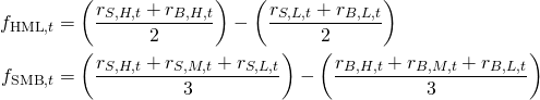Rendered by QuickLaTeX.com \begin{align*} f_{\mathrm{HML},t} &= \left( \frac{r_{S,H,t} + r_{B,H,t}}{2} \right) - \left( \frac{r_{S,L,t} + r_{B,L,t}}{2} \right) \\ f_{\mathrm{SMB},t} &= \left( \frac{r_{S,H,t} + r_{S,M,t} + r_{S,L,t}}{3} \right) - \left( \frac{r_{B,H,t} + r_{B,M,t} + r_{B,L,t}}{3} \right) \end{align*}