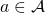 a \in \mathcal{A}