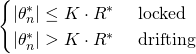 \begin{align*} \begin{cases} |\theta_n^*| \leq K \cdot R^* &\text{ locked} \\ |\theta_n^*| > K \cdot R^* &\text{ drifting} \end{cases} \end{align*}