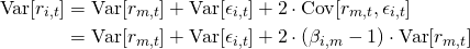\begin{align*} \mathrm{Var}[r_{i,t}] &= \mathrm{Var}[r_{m,t}] + \mathrm{Var}[\epsilon_{i,t}] + 2 \cdot \mathrm{Cov}[r_{m,t},\epsilon_{i,t}] \\ &= \mathrm{Var}[r_{m,t}] + \mathrm{Var}[\epsilon_{i,t}] + 2 \cdot (\beta_{i,m} - 1) \cdot \mathrm{Var}[r_{m,t}] \end{align*}