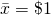 \bar{x} = \$1