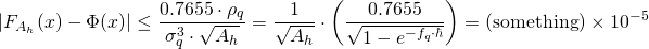 \begin{align*} \left| F_{A_h}(x) - \Phi(x) \right| &\leq \frac{0.7655 \cdot \rho_q}{\sigma_q^3 \cdot \sqrt{A_h}} = \frac{1}{\sqrt{A_h}} \cdot \left( \frac{0.7655}{\sqrt{1 - e^{- f_q \cdot \hbar}}} \right) = (\mathrm{something}) \times 10^{-5}  \end{align*}