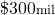 \mathdollar 300{\scriptstyle \mathrm{mil}}