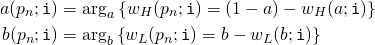 Rendered by QuickLaTeX.com \begin{align*} a(p_n;\mathtt{i}) &= \arg_a \left\{ w_H(p_n;\mathtt{i}) = \left(1 - a\right) - w_H(a;\mathtt{i}) \right\} \\ b(p_n;\mathtt{i}) &= \arg_b \left\{ w_L(p_n;\mathtt{i}) = b - w_L(b;\mathtt{i}) \right\} \end{align*}