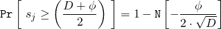 \begin{align*} \mathtt{Pr}\left[ \ s_j \geq \left(\frac{D + \phi}{2}\right) \ \right] &= 1 - \mathtt{N}\left[-\frac{\phi}{2 \cdot \sqrt{D}}\right] \end{align*}