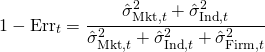 Rendered by QuickLaTeX.com \begin{align*} 1 - \mathrm{Err}_t &= \frac{\hat{\sigma}_{\mathrm{Mkt},t}^2 + \hat{\sigma}_{\mathrm{Ind},t}^2}{\hat{\sigma}_{\mathrm{Mkt},t}^2 + \hat{\sigma}_{\mathrm{Ind},t}^2 + \hat{\sigma}_{\mathrm{Firm},t}^2} \end{align*}