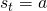 s_t = a