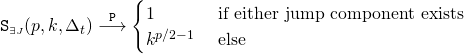 Rendered by QuickLaTeX.com \begin{align*} \mathtt{S}_{\scriptscriptstyle \exists J}(p,k,\Delta_t) &\overset{\mathtt{P}}{\longrightarrow} \begin{cases} 1 &\text{ if either jump component exists} \\ k^{p/2 - 1} &\text{ else} \end{cases} \end{align*}