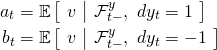 \begin{align*} a_t &= \mathbb{E} \left[ \ v \ \middle| \ \mathcal{F}_{t-}^y, \ dy_t = 1 \ \right] \\ b_t &= \mathbb{E} \left[ \ v \ \middle| \ \mathcal{F}_{t-}^y, \ dy_t = -1 \ \right] \end{align*}