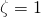 \zeta = 1