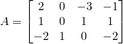 \begin{align*} A &= \begin{bmatrix} 2 & 0 & -3 & -1 \\ 1 & 0 & 1 & 1 \\ -2 & 1 & 0 & -2 \end{bmatrix} \end{align*}