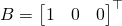 \begin{align*} B &= \begin{bmatrix} 1 & 0 & 0 \end{bmatrix}^{\top} \end{align*}