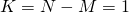 K = N - M = 1