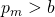 p_m > b