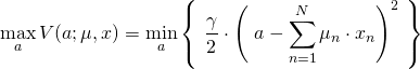 Rendered by QuickLaTeX.com \begin{align*} \max_a V(a;\mu,x) &= \min_a \left\{ \ \frac{\gamma}{2} \cdot \left( \ a - \sum_{n=1}^N \mu_n \cdot x_n \right)^2 \ \right\} \end{align*}