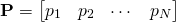 Rendered by QuickLaTeX.com \begin{align*} \mathbf{P} = \begin{bmatrix} p_1 & p_2 & \cdots & p_N \end{bmatrix} \end{align*}