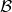 \mathcal{B}