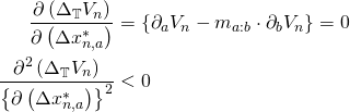 Rendered by QuickLaTeX.com \begin{align*} \frac{\partial \left( \Delta_{\mathbb{T}} V_n \right)}{\partial \left( \Delta x_{n,a}^* \right)} &= \left\{ \partial_a V_n - m_{a:b} \cdot \partial_b V_n \right\} = 0 \\ \frac{\partial^2 \left( \Delta_{\mathbb{T}} V_n \right)}{\left\{\partial \left( \Delta x_{n,a}^* \right) \right\}^2} &< 0 \end{align*}