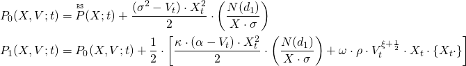 \begin{align*} P_0(X,V;t) &= \overset{\mathtt{\scriptscriptstyle BS}}{P}(X;t) + \frac{(\sigma^2 - V_t) \cdot X_t^2}{2} \cdot \left( \frac{N(d_1)}{X \cdot \sigma} \right) \\ P_1(X,V;t) &= P_0(X,V;t) + \frac{1}{2} \cdot \left[ \frac{\kappa \cdot (\alpha - V_t) \cdot X_t^2}{2} \cdot \left( \frac{N(d_1)}{X \cdot \sigma} \right) + \omega \cdot \rho \cdot V_t^{\xi + {\scriptscriptstyle \frac{1}{2}}} \cdot X_t \cdot \left\{ X_t \cdot  \right\} \right] \end{align*}