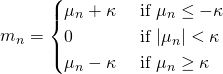 Rendered by QuickLaTeX.com \begin{align*} m_n &= \begin{cases} \mu_n + \kappa &\text{ if } \mu_n \leq - \kappa \\ 0 &\text{ if } |\mu_n| < \kappa \\ \mu_n - \kappa &\text{ if } \mu_n \geq \kappa \end{cases} \end{align*}