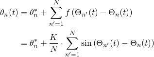 \begin{align*} \theta_n(t) &= \theta_n^* + \sum_{n'=1}^N f\left(\Theta_{n'}(t) - \Theta_n(t) \right) \\ &= \theta_n^* + \frac{K}{N} \cdot \sum_{n'=1}^N \sin\left(\Theta_{n'}(t) - \Theta_n(t) \right) \end{align*}