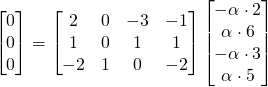 \begin{align*} \begin{bmatrix} 0 \\ 0 \\ 0 \end{bmatrix} &= \begin{bmatrix} 2 & 0 & -3 & -1 \\ 1 & 0 & 1 & 1 \\ -2 & 1 & 0 & -2 \end{bmatrix} \begin{bmatrix} - \alpha \cdot 2 \\ \alpha \cdot 6 \\ - \alpha \cdot 3 \\ \alpha \cdot 5 \end{bmatrix}  \end{align*}