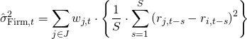Rendered by QuickLaTeX.com \begin{align*} \hat{\sigma}_{\mathrm{Firm},t}^2 &= \sum_{j \in J} w_{j,t} \cdot \left\{ \frac{1}{S} \cdot \sum_{s = 1}^S \left( r_{j,t-s} - r_{i,t-s} \right)^2 \right\} \end{align*}