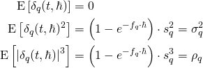 \begin{align*} \begin{split} \mathrm{E}\left[ \delta_q(t,\hbar) \right] &= 0 \\ \mathrm{E}\left[ \delta_q(t,\hbar)^2 \right] &= \left( 1 - e^{- f_q \cdot \hbar} \right) \cdot s_q^2 = \sigma_q^2 \\ \mathrm{E}\left[ \left| \delta_q(t,\hbar) \right|^3 \right] &= \left( 1 - e^{- f_q \cdot \hbar} \right) \cdot s_q^3 = \rho_q \end{split} \end{align*}