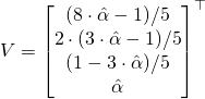 \begin{align*} V &= \begin{bmatrix} (8 \cdot \hat{\alpha} - 1)/5 \\ 2 \cdot (3 \cdot \hat{\alpha} - 1) / 5 \\ (1 - 3 \cdot \hat{\alpha}) / 5 \\ \hat{\alpha} \end{bmatrix}^{\top} \end{align*}