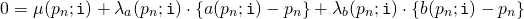 Rendered by QuickLaTeX.com \begin{align*} 0 &= \mu(p_n;\mathtt{i}) + \lambda_a(p_n;\mathtt{i}) \cdot \left\{ a(p_n;\mathtt{i}) - p_n \right\} + \lambda_b(p_n;\mathtt{i}) \cdot \left\{ b(p_n;\mathtt{i}) - p_n \right\} \end{align*}