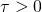 \tau > 0
