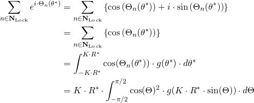 \begin{align*} \sum_{n \in \mathbf{N}_{\mathrm{Lock}}} e^{i \cdot \Theta_n(\theta^*)} &= \sum_{n \in \mathbf{N}_{\mathrm{Lock}}}\left\{ \cos\left(\Theta_n(\theta^*)\right) + i \cdot \sin\left(\Theta_n(\theta^*)\right) \right\} \\ &= \sum_{n \in \mathbf{N}_{\mathrm{Lock}}}\left\{ \cos\left(\Theta_n(\theta^*)\right) \right\} \\ &= \int_{-K \cdot R^*}^{K \cdot R^*} \cos(\Theta_n(\theta^*)) \cdot g(\theta^*) \cdot d\theta^* \\ &= K \cdot R^* \cdot \int_{-\pi/2}^{\pi/2} \cos(\Theta)^2 \cdot g(K \cdot R^* \cdot \sin(\Theta)) \cdot d\Theta \end{align*}
