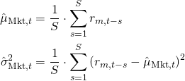 Rendered by QuickLaTeX.com \begin{align*} \hat{\mu}_{\mathrm{Mkt},t} &= \frac{1}{S} \cdot \sum_{s = 1}^S r_{m,t-s} \\ \hat{\sigma}_{\mathrm{Mkt},t}^2 &= \frac{1}{S} \cdot \sum_{s = 1}^S \left( r_{m,t-s} - \hat{\mu}_{\mathrm{Mkt},t} \right)^2 \end{align*}