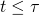 t \leq \tau