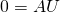 0 = AU