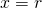 x = r